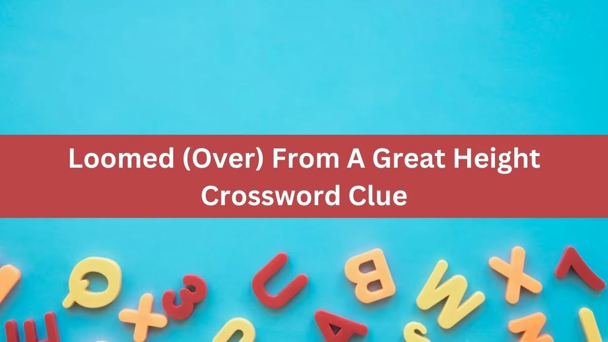 The Times Concise Loomed (Over) From A Great Height Crossword Clue Answers with 7 Letters