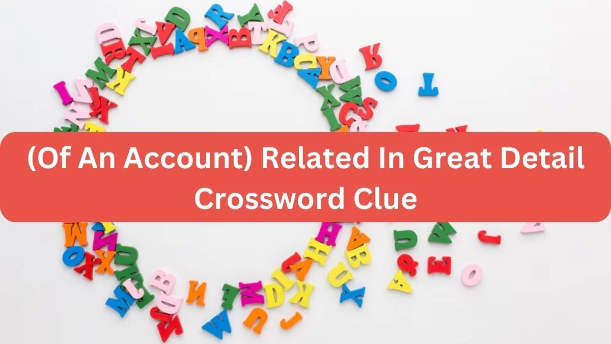 The Times Concise (Of An Account) Related In Great Detail Crossword Clue Answers with 10 Letters