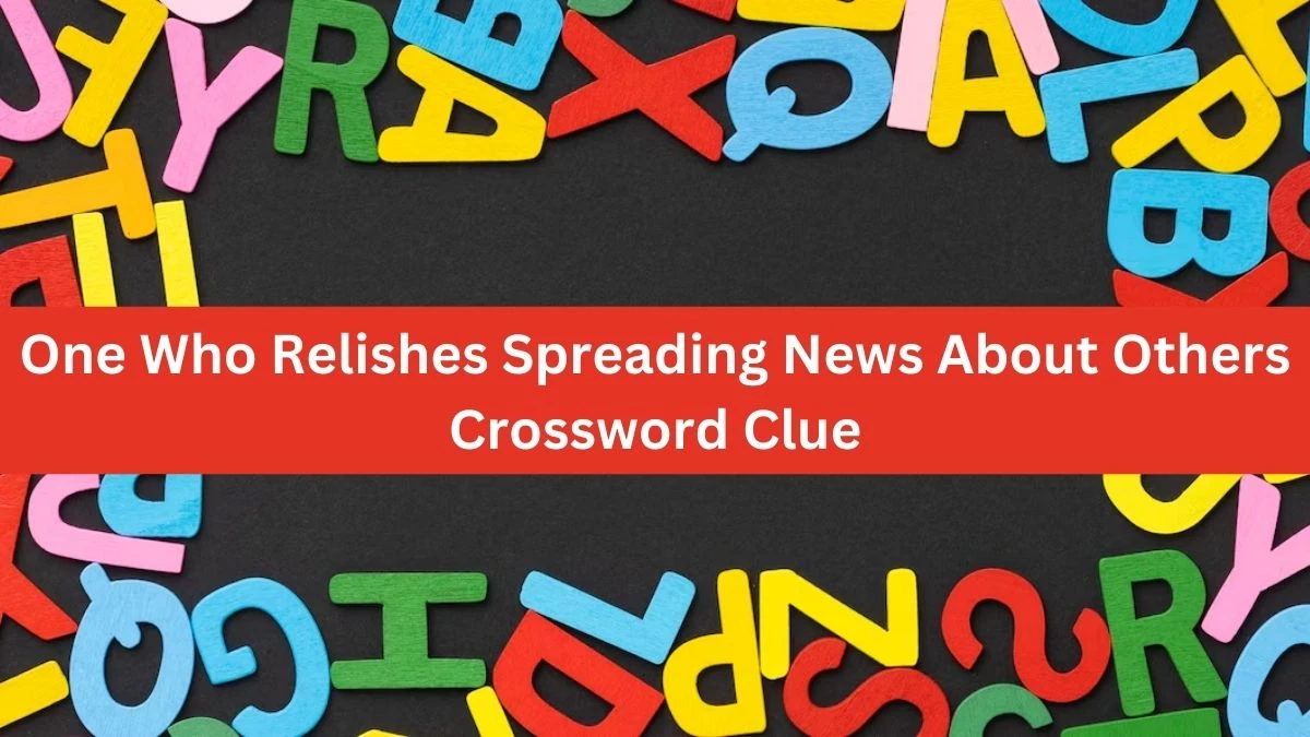 The Times Concise One Who Relishes Spreading News About Others Crossword Clue Answers with 12 Letters