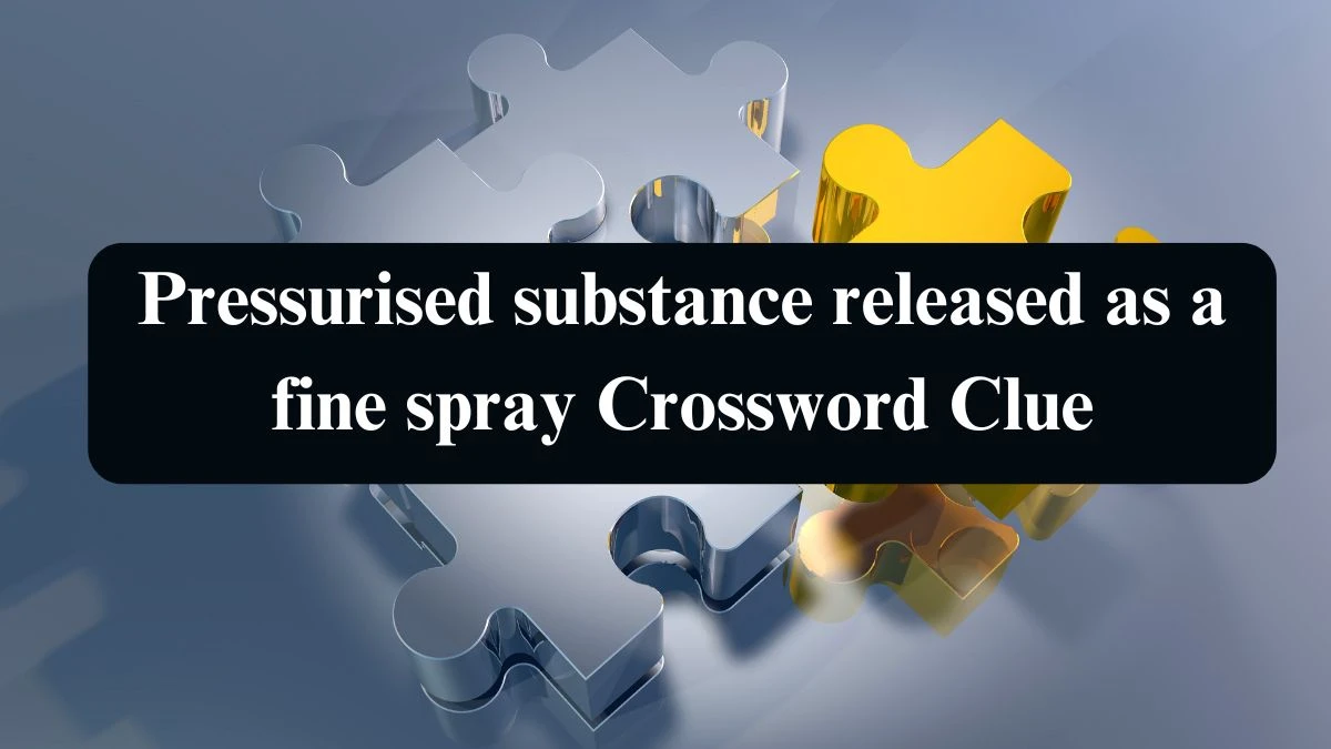 The Times Concise Pressurised substance released as a fine spray Crossword Clue Answers with 7 Letters