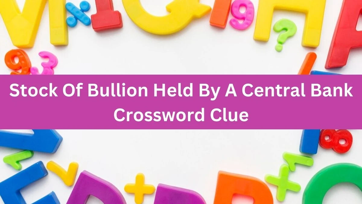 The Times Concise Stock Of Bullion Held By A Central Bank Crossword Clue Answers with 11 Letters