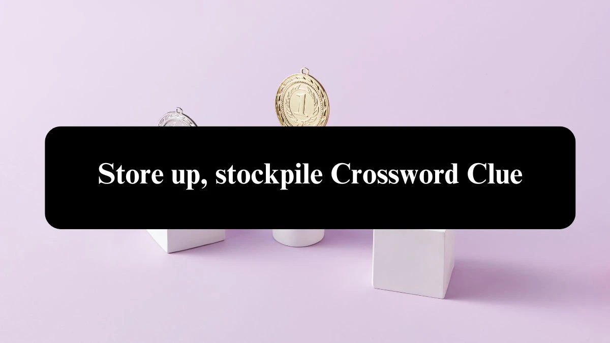 The Sun Mini Store up, stockpile Crossword Clue Answers with 5 Letters