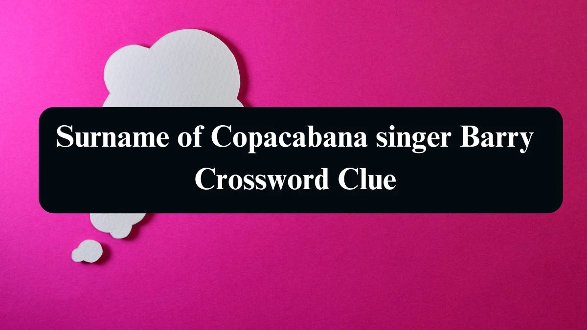 The Sun Mini Surname of Copacabana singer Barry Crossword Clue Answers with 7 Letters