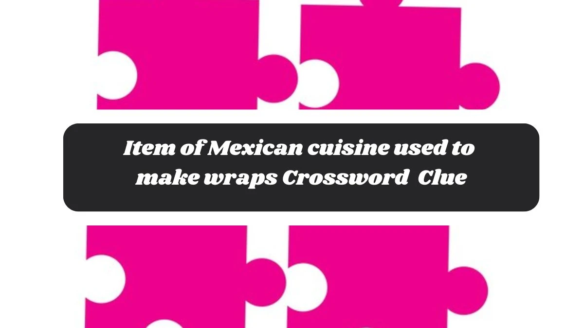 The Times Concise Item of Mexican cuisine used to make wraps Crossword Clue Answers with 8 Letters