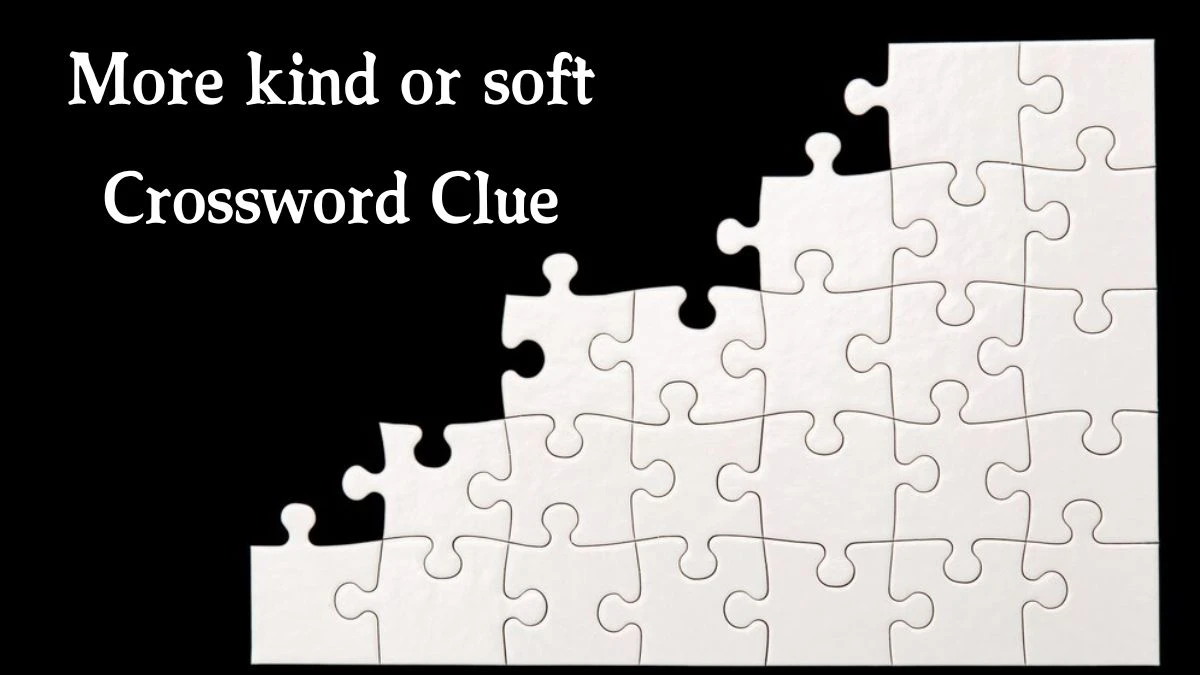 The Times Concise More kind or soft Crossword Clue Answers with 7 Letters