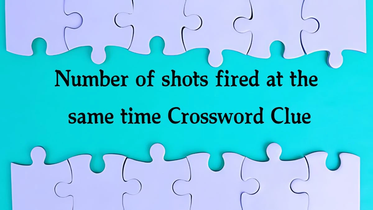 The Sun Mini Number of shots fired at the same time Crossword Clue Answers with 6 Letters