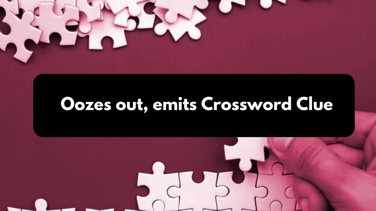 Metro Quick Oozes out, emits Crossword Clue Answers with 6 Letters