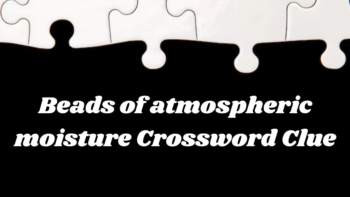 The Times Concise Beads of atmospheric moisture Crossword Clue Answers with 8 Letters