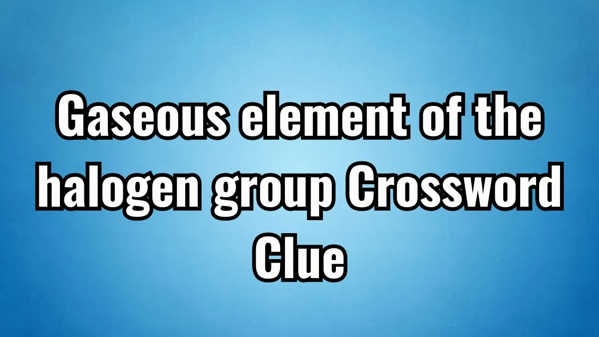 The Times Concise Gaseous element of the halogen group Crossword Clue Answers with 8 Letters