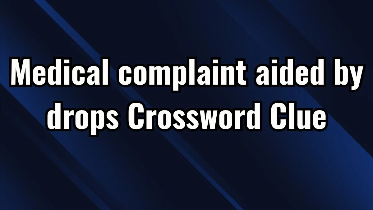 The Sun Mini Medical complaint aided by drops Crossword Clue Answers with 7 Letters