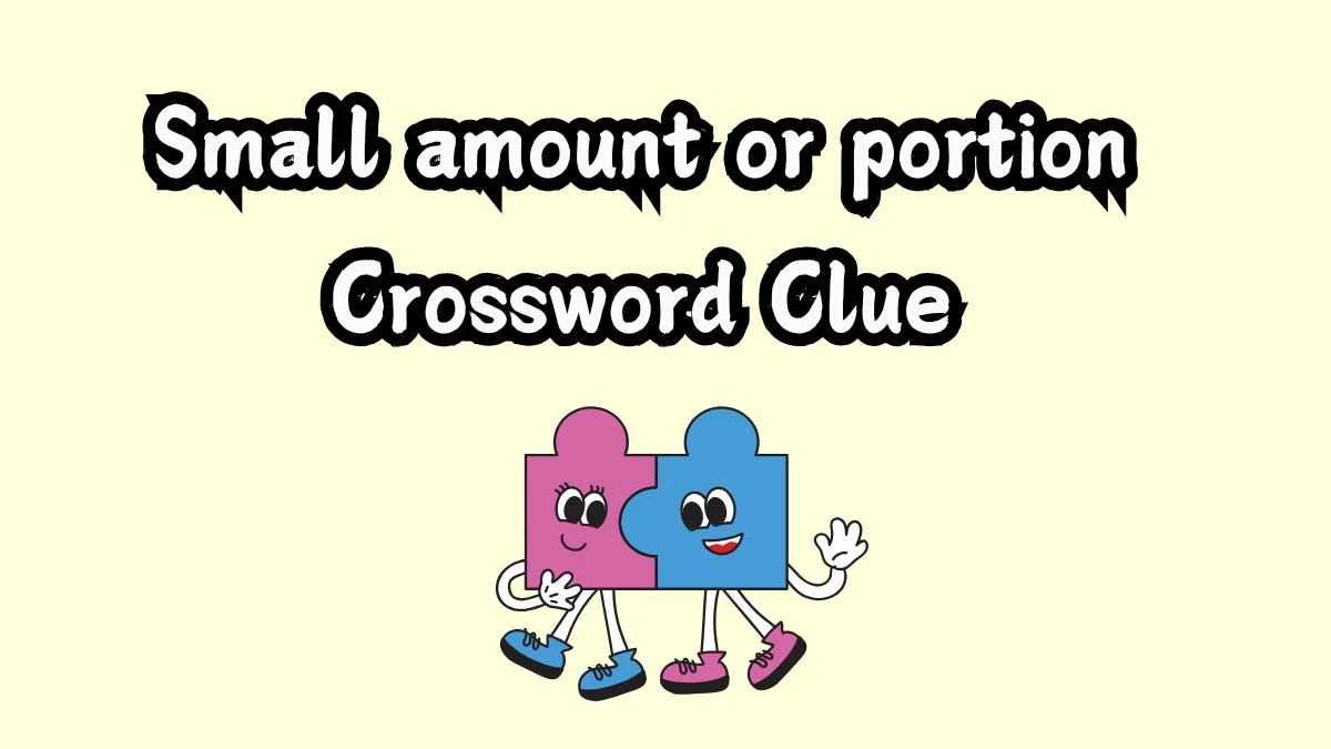 Metro Quick Small amount or portion Crossword Clue Answers with 7 Letters