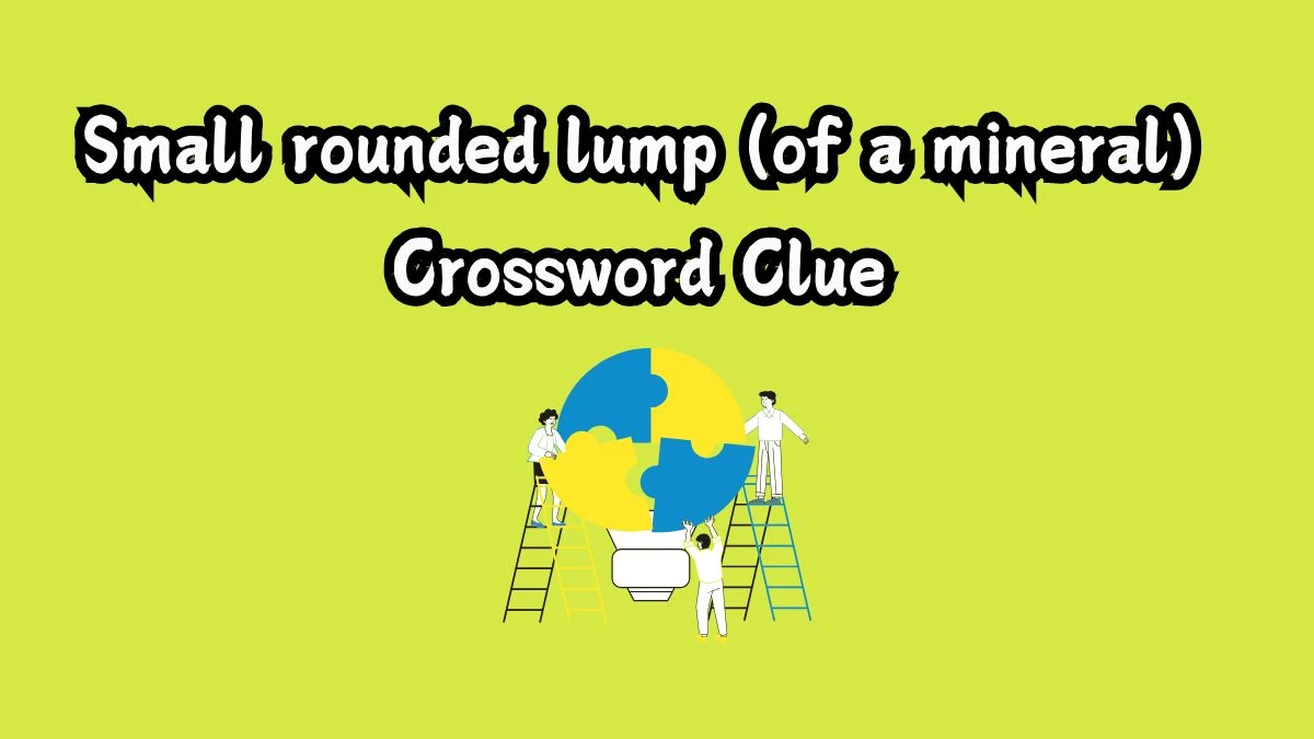 The Sun Mini Small rounded lump (of a mineral) Crossword Clue Answers with 6 Letters